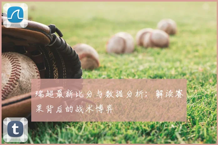 瑞超最新比分与数据分析：解读赛果背后的战术博弈