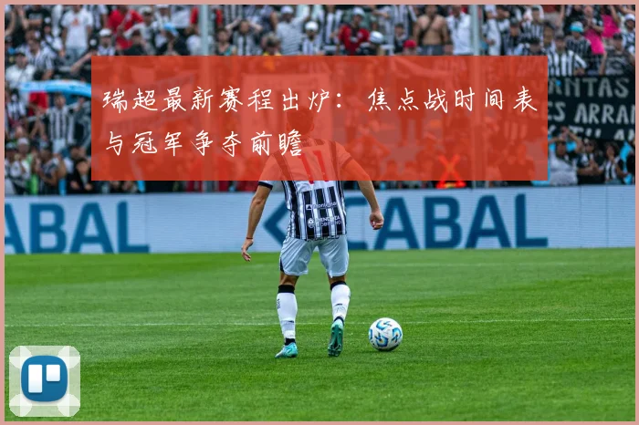 瑞超最新赛程出炉：焦点战时间表与冠军争夺前瞻
