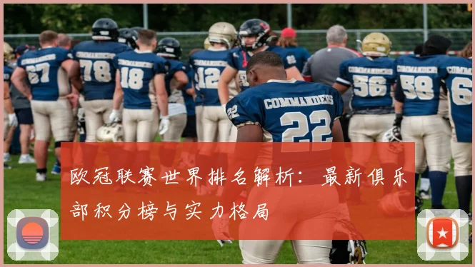 欧冠联赛世界排名解析：最新俱乐部积分榜与实力格局