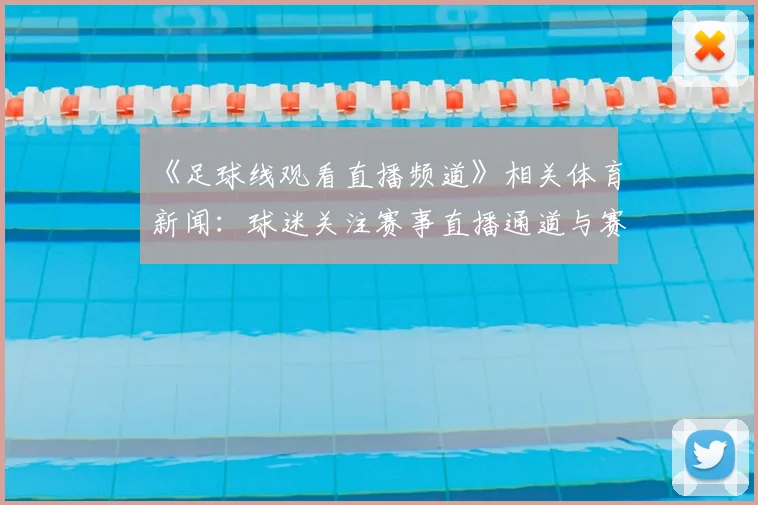 《足球线观看直播频道》相关体育新闻：球迷关注赛事直播通道与赛程变化影响