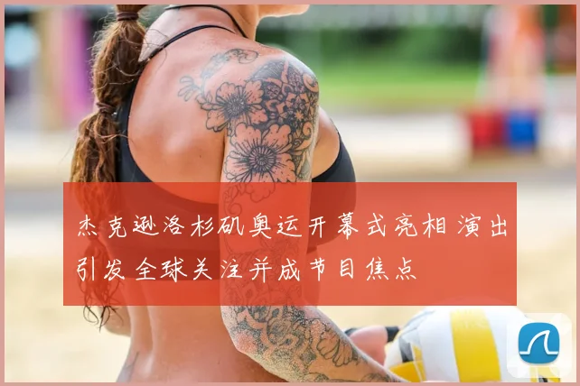 杰克逊洛杉矶奥运开幕式亮相 演出引发全球关注并成节目焦点