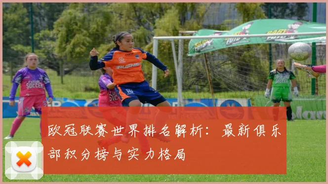 欧冠联赛世界排名解析：最新俱乐部积分榜与实力格局