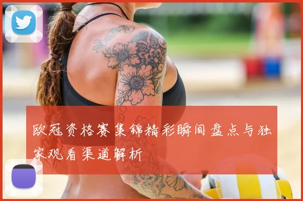欧冠资格赛集锦精彩瞬间盘点与独家观看渠道解析
